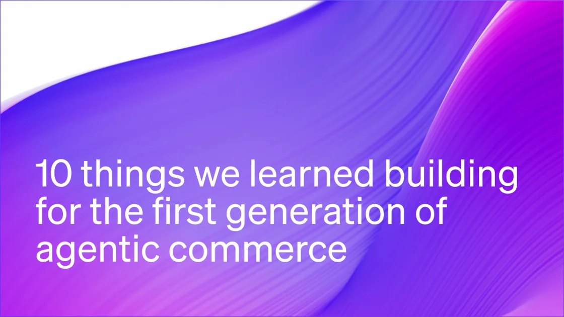 10 things we learned building for the first generation of agentic commerce