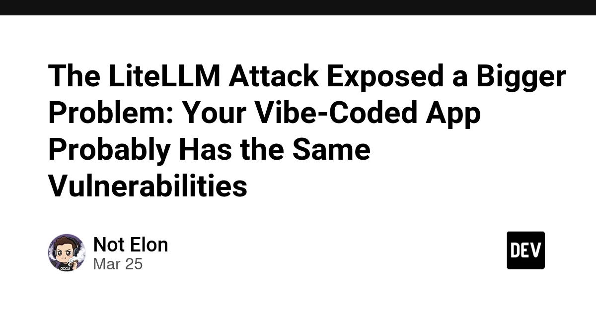 The LiteLLM Attack Exposed a Bigger Problem: Your Vibe-Coded App Probably Has the Same Vulnerabilities