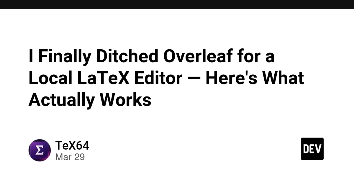 I Finally Ditched Overleaf for a Local LaTeX Editor — Here's What Actually Works