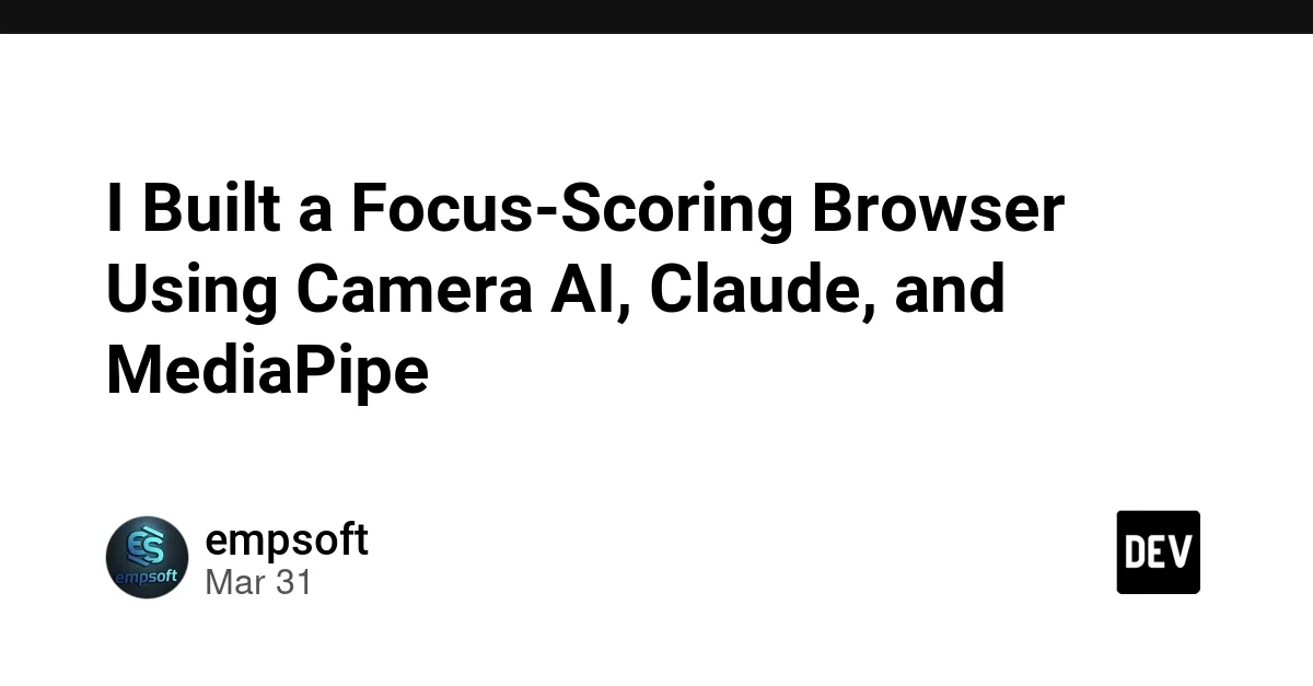 I Built a Focus-Scoring Browser Using Camera AI, Claude, and MediaPipe